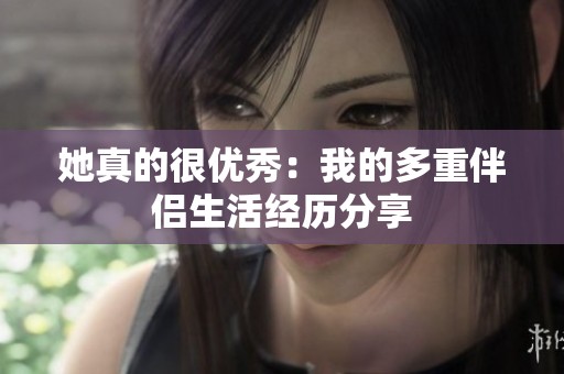 她真的很优秀：我的多重伴侣生活经历分享