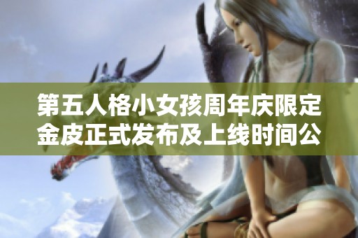 第五人格小女孩周年庆限定金皮正式发布及上线时间公布