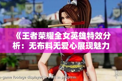 《王者荣耀全女英雄特效分析：无布料无爱心展现魅力》