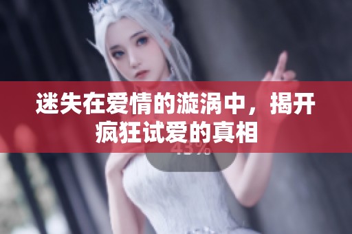 迷失在爱情的漩涡中，揭开疯狂试爱的真相