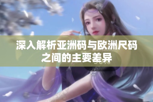 深入解析亚洲码与欧洲尺码之间的主要差异