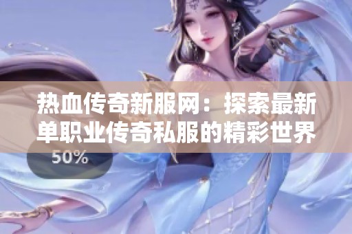 热血传奇新服网：探索最新单职业传奇私服的精彩世界