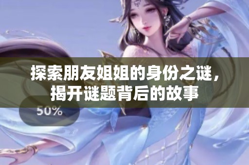 探索朋友姐姐的身份之谜，揭开谜题背后的故事