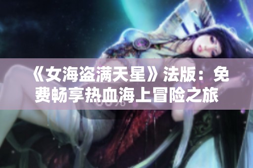 《女海盗满天星》法版：免费畅享热血海上冒险之旅