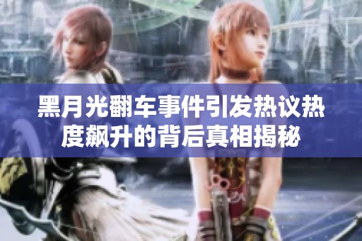 黑月光翻车事件引发热议热度飙升的背后真相揭秘