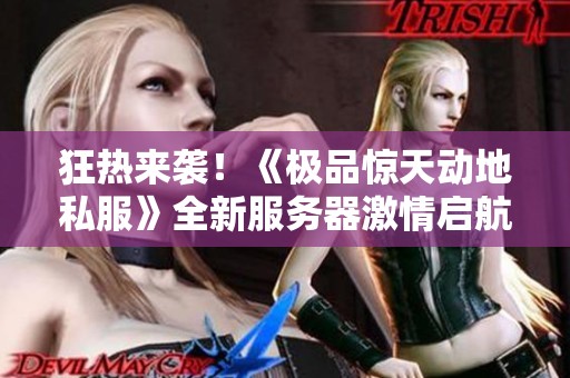 狂热来袭！《极品惊天动地私服》全新服务器激情启航，热夏不容错过！