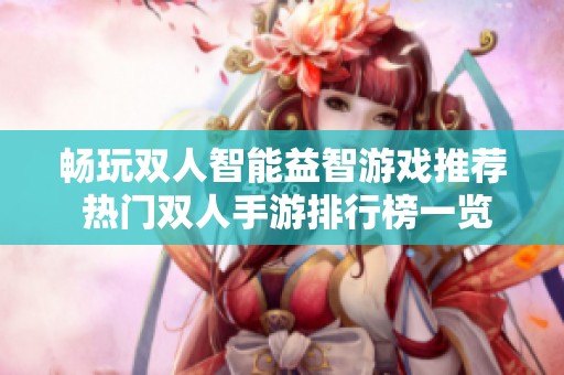 畅玩双人智能益智游戏推荐 热门双人手游排行榜一览