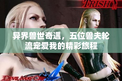 异界兽世奇遇，五位兽夫轮流宠爱我的精彩旅程