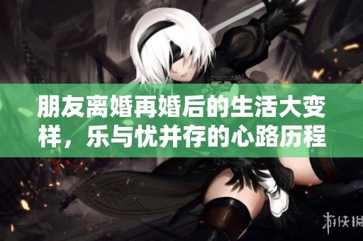 朋友离婚再婚后的生活大变样，乐与忧并存的心路历程