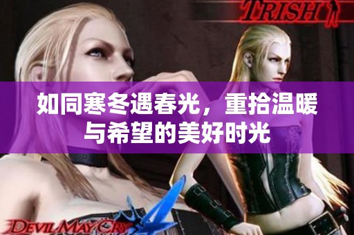 如同寒冬遇春光，重拾温暖与希望的美好时光