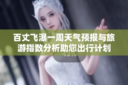 百丈飞瀑一周天气预报与旅游指数分析助您出行计划