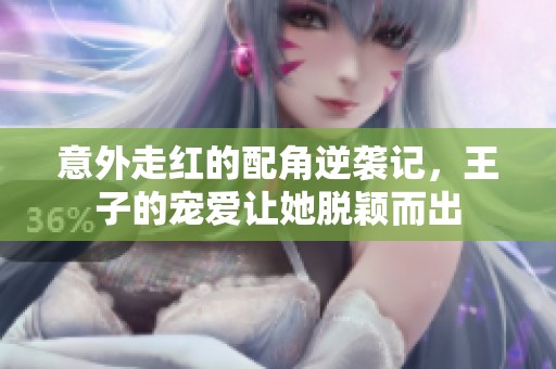 意外走红的配角逆袭记，王子的宠爱让她脱颖而出