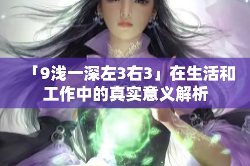 「9浅一深左3右3」在生活和工作中的真实意义解析