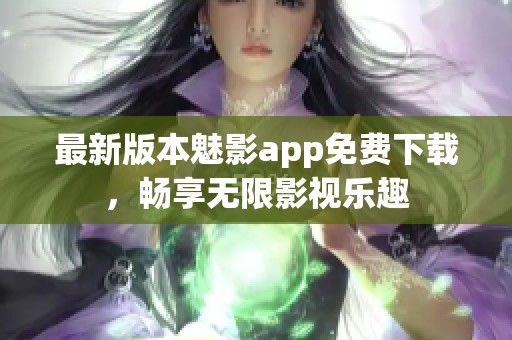 最新版本魅影app免费下载，畅享无限影视乐趣