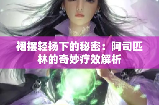 裙摆轻扬下的秘密：阿司匹林的奇妙疗效解析