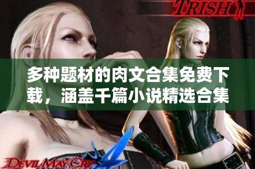 多种题材的肉文合集免费下载，涵盖千篇小说精选合集