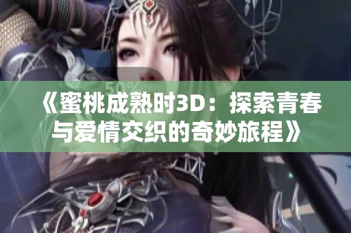 《蜜桃成熟时3D：探索青春与爱情交织的奇妙旅程》