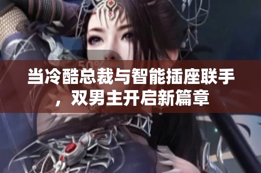 当冷酷总裁与智能插座联手，双男主开启新篇章