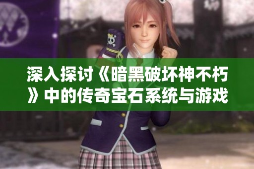 深入探讨《暗黑破坏神不朽》中的传奇宝石系统与游戏策略