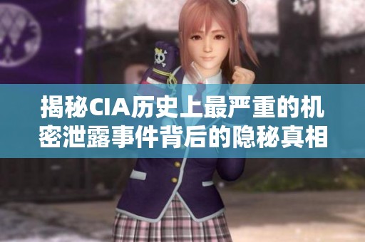 揭秘CIA历史上最严重的机密泄露事件背后的隐秘真相