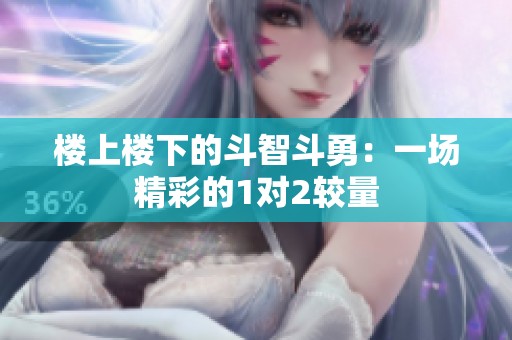 楼上楼下的斗智斗勇：一场精彩的1对2较量