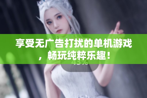 享受无广告打扰的单机游戏，畅玩纯粹乐趣！