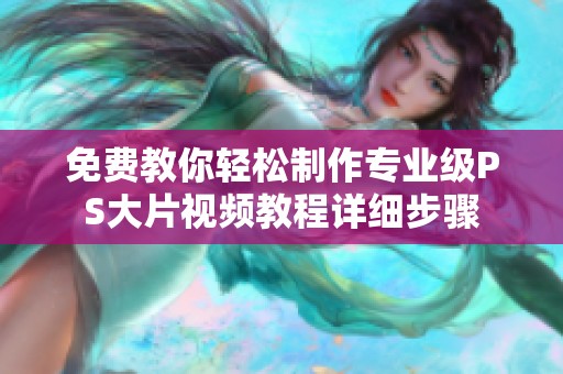 免费教你轻松制作专业级PS大片视频教程详细步骤