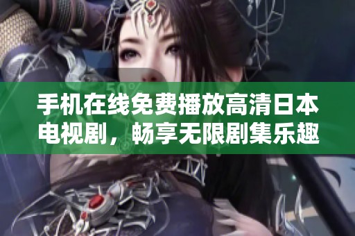 手机在线免费播放高清日本电视剧，畅享无限剧集乐趣