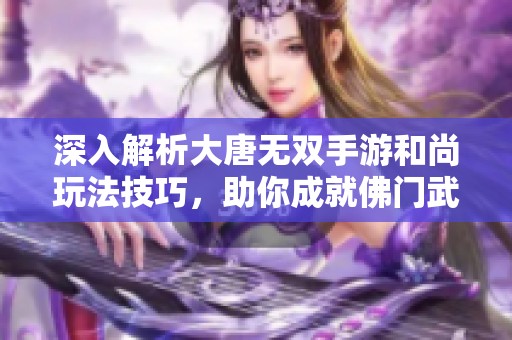 深入解析大唐无双手游和尚玩法技巧，助你成就佛门武林高手