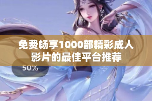 免费畅享1000部精彩成人影片的最佳平台推荐