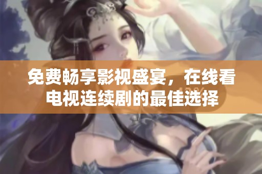 免费畅享影视盛宴，在线看电视连续剧的最佳选择