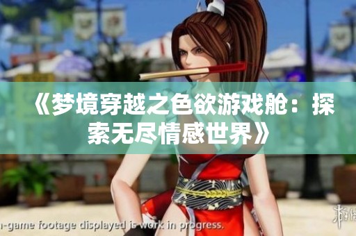 《梦境穿越之色欲游戏舱：探索无尽情感世界》