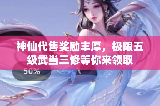 神仙代售奖励丰厚，极限五级武当三修等你来领取