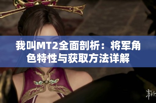 我叫MT2全面剖析：将军角色特性与获取方法详解