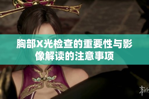 胸部X光检查的重要性与影像解读的注意事项