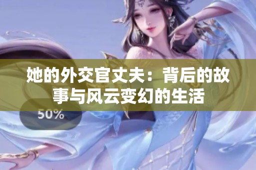 她的外交官丈夫：背后的故事与风云变幻的生活