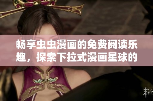 畅享虫虫漫画的免费阅读乐趣，探索下拉式漫画星球的新世界