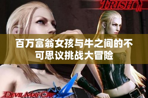 百万富翁女孩与牛之间的不可思议挑战大冒险 百万富翁女孩与牛之间的不可思议挑战大冒险