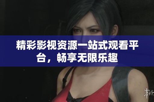 精彩影视资源一站式观看平台，畅享无限乐趣