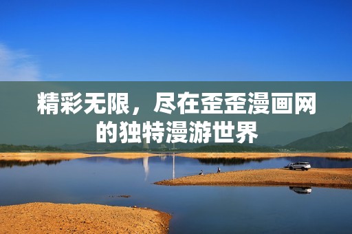 精彩无限，尽在歪歪漫画网的独特漫游世界