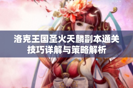 洛克王国圣火天麟副本通关技巧详解与策略解析