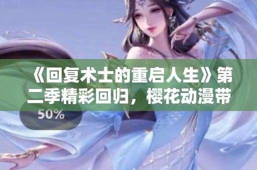 《回复术士的重启人生》第二季精彩回归，樱花动漫带你再次冒险！