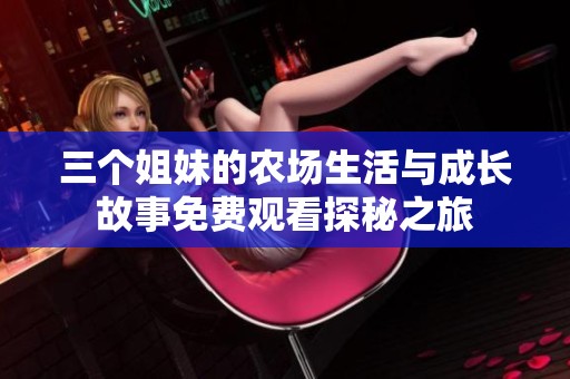 三个姐妹的农场生活与成长故事免费观看探秘之旅
