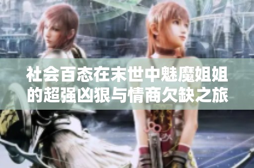 社会百态在末世中魅魔姐姐的超强凶狠与情商欠缺之旅