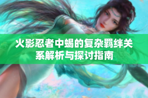 火影忍者中蝎的复杂羁绊关系解析与探讨指南