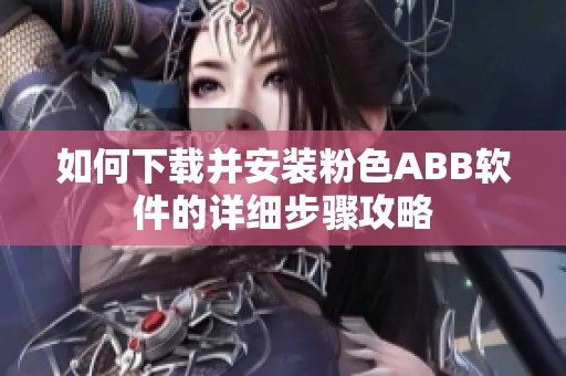 如何下载并安装粉色ABB软件的详细步骤攻略