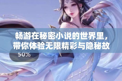 畅游在秘密小说的世界里，带你体验无限精彩与隐秘故事