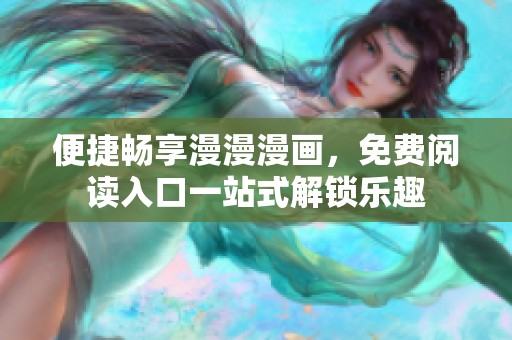 便捷畅享漫漫漫画，免费阅读入口一站式解锁乐趣