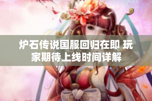 炉石传说国服回归在即 玩家期待上线时间详解