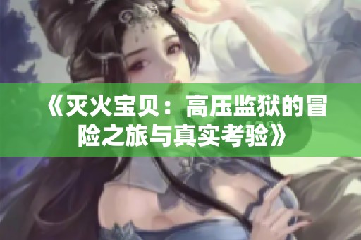 《灭火宝贝：高压监狱的冒险之旅与真实考验》